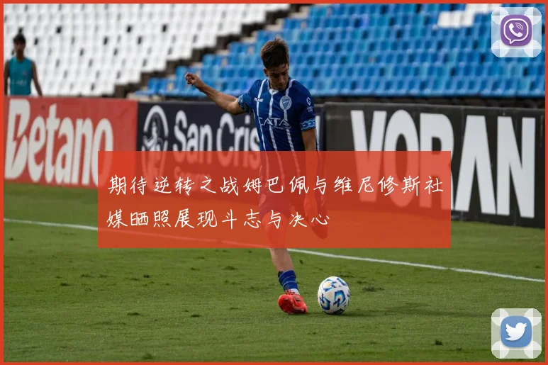 期待逆转之战姆巴佩与维尼修斯社媒晒照展现斗志与决心