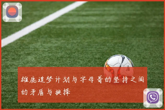 雄鹿追梦计划与字母哥的坚持之间的矛盾与抉择