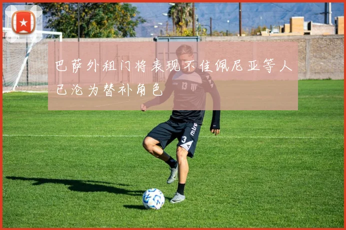 巴萨外租门将表现不佳佩尼亚等人已沦为替补角色
